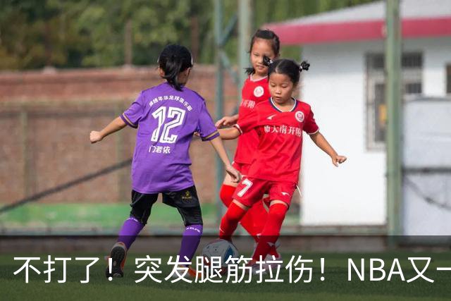 不打了！突发腿筋拉伤！NBA又一个球星倒下