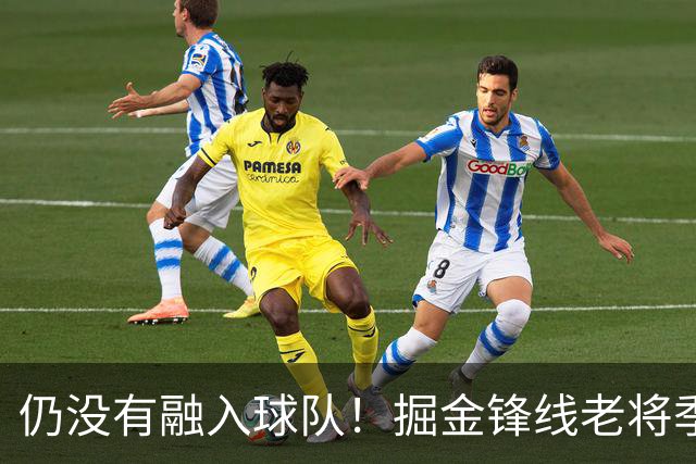 仍没有融入球队！掘金锋线老将季前赛至今的表现都令人有些担心？