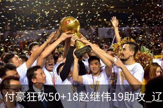 付豪狂砍50+18赵继伟19助攻 辽宁大胜福建51分