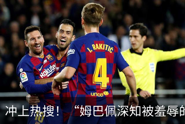 冲上热搜！“姆巴佩深知被羞辱的滋味却不懂尊重”；三大央媒下架姆巴佩相关报道