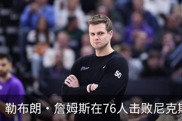 勒布朗·詹姆斯在76人击败尼克斯后，谈了与杰伦·布朗联手的感受