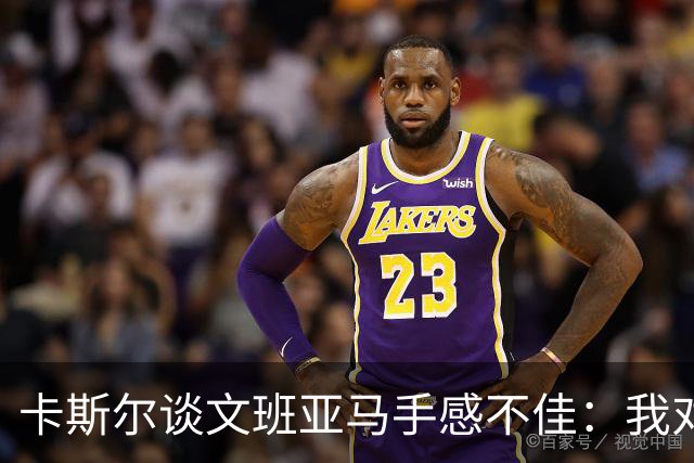 卡斯尔谈文班亚马手感不佳：我对此毫不担心 他迟早会找回节奏