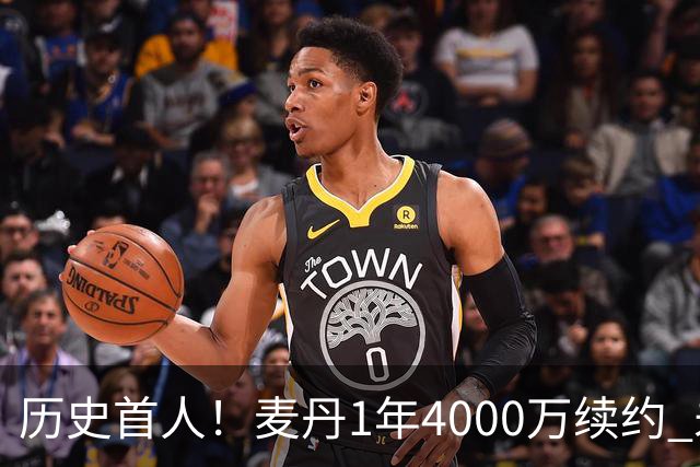 历史首人！麦丹1年4000万续约 未来四年1.24亿两年后还可重签顶薪