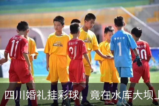 四川婚礼挂彩球，竟在水库大坝上钻几十个孔！