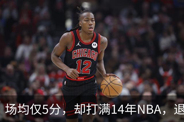 场均仅5分，却打满14年NBA，退役直接升任副总裁，为什么他是人生赢家？