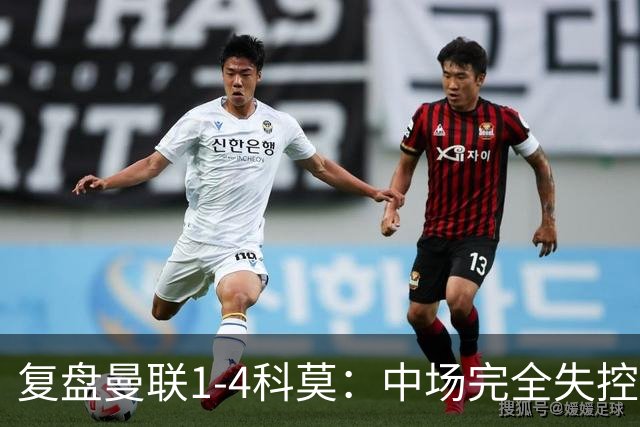 复盘曼联1-4科莫：中场完全失控导致失败，B费和卡里克吵起架来