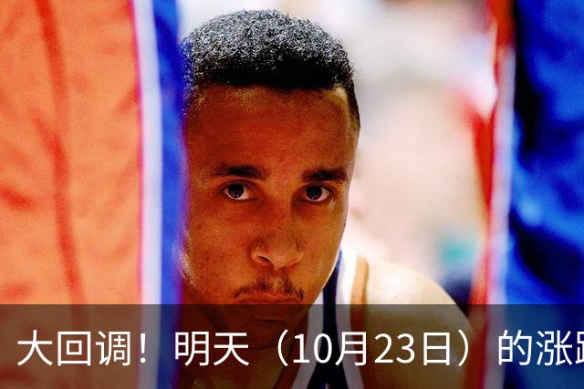 大回调！明天（10月23日）的涨跌不用猜，提前说3个预判！