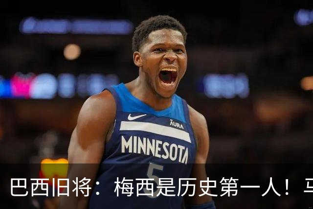 巴西旧将：梅西是历史第一人！马拉多纳前五、可能第二！