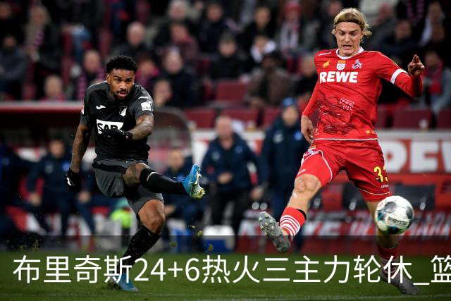 布里奇斯24+6热火三主力轮休 篮网结束三连败