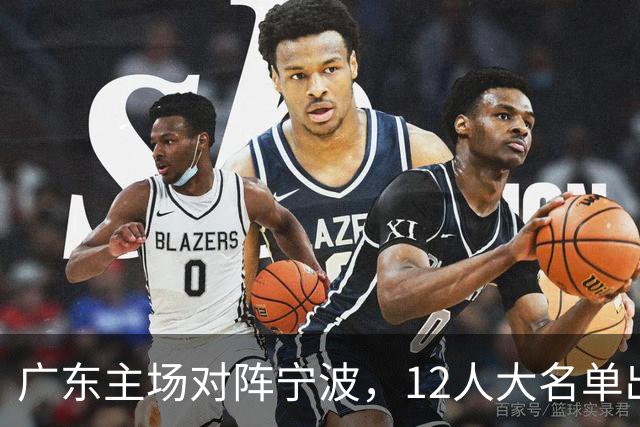 广东主场对阵宁波，12人大名单出炉：徐杰胡明轩领衔