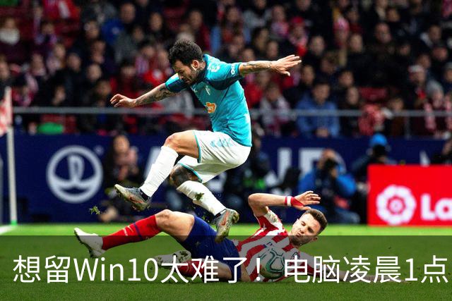 想留Win10太难了！电脑凌晨1点自动更新Win 11：用户称根本没点同意