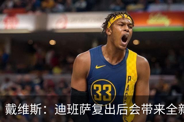 戴维斯：迪班萨复出后会带来全新活力 天空才是他的极限