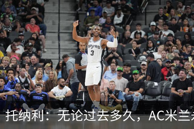 托纳利：无论过去多久，AC米兰永远是我心中最特别的俱乐部