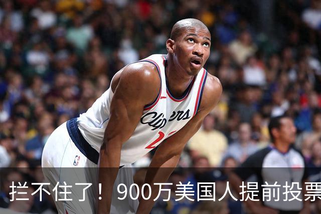 拦不住了！900万美国人提前投票，特朗普百般阻挠全都落空