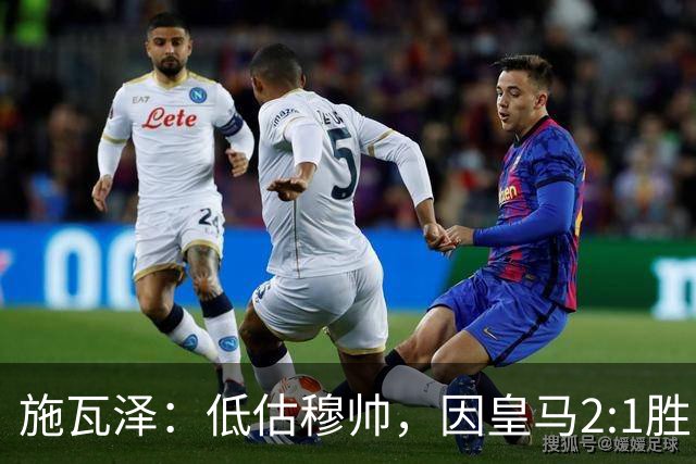 施瓦泽：低估穆帅，因皇马2:1胜巴萨