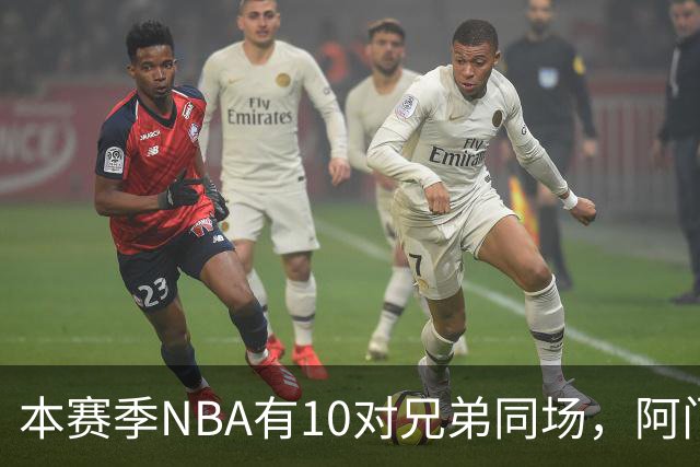 本赛季NBA有10对兄弟同场，阿门与奥萨尔领衔