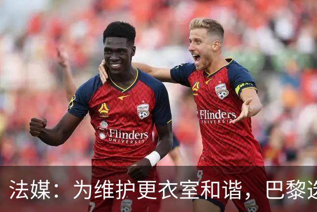 法媒：为维护更衣室和谐，巴黎选择停止为个别球员就金球造势