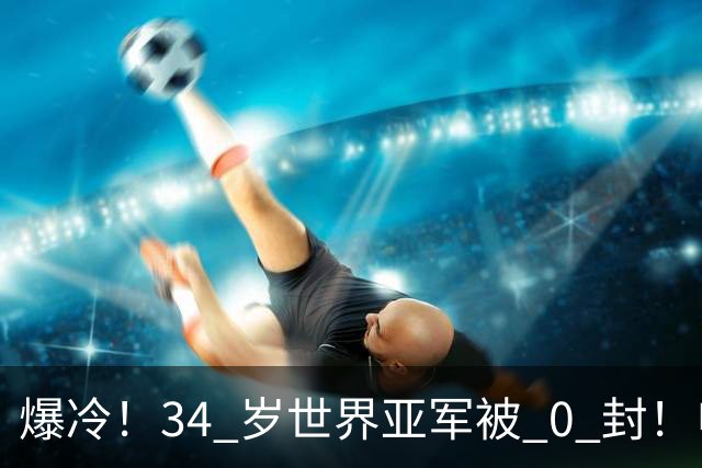 爆冷！34 岁世界亚军被 0 封！申裕斌撕碎老将剧本，新生代正式崛起
