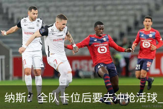 纳斯：全队卡位后要去冲抢活球 下场要打的尼克斯进攻篮板就很强