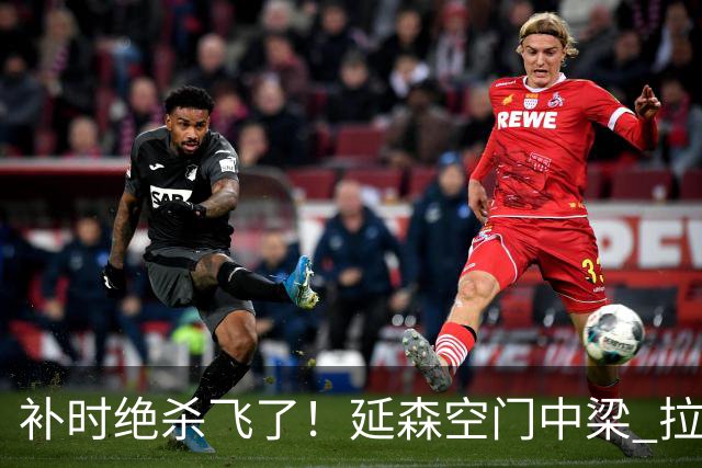 补时绝杀飞了！延森空门中梁 拉科1-1莱万特