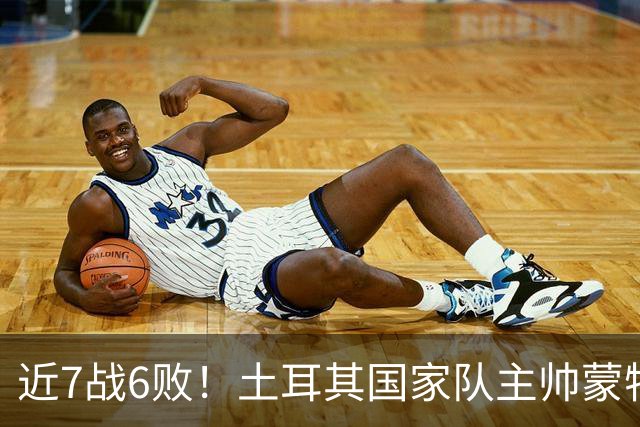 近7战6败！土耳其国家队主帅蒙特拉下课