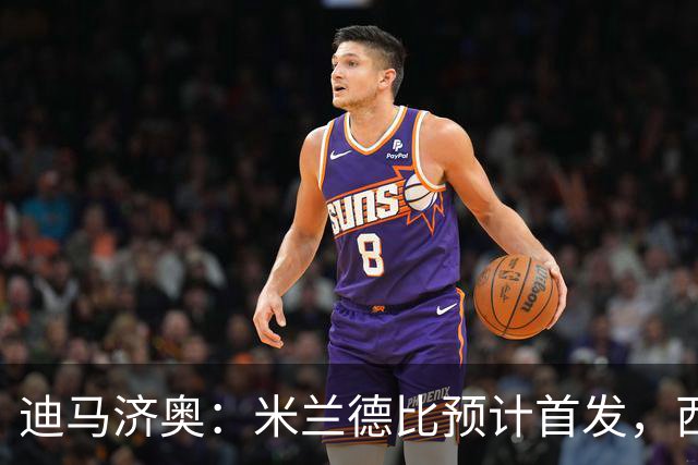 迪马济奥：米兰德比预计首发，西塞接近替补