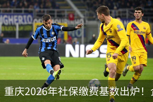 重庆2026年社保缴费基数出炉！企业职工、灵活就业缴费金额一次性算清