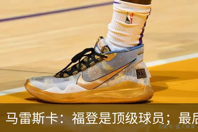 马雷斯卡：福登是顶级球员；最后阶段经历一些煎熬很正常