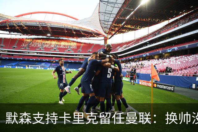 默森支持卡里克留任曼联：换帅没意义，请来安切洛蒂也是惨败收场