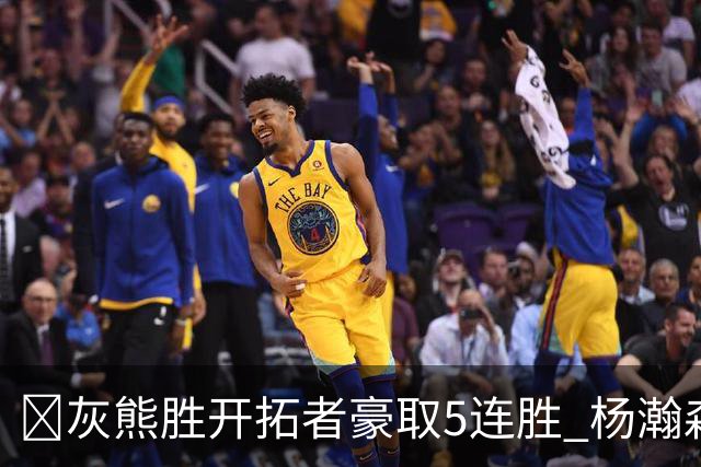 🏀灰熊胜开拓者豪取5连胜 杨瀚森末节登场3分2板1帽 布泽尔三双