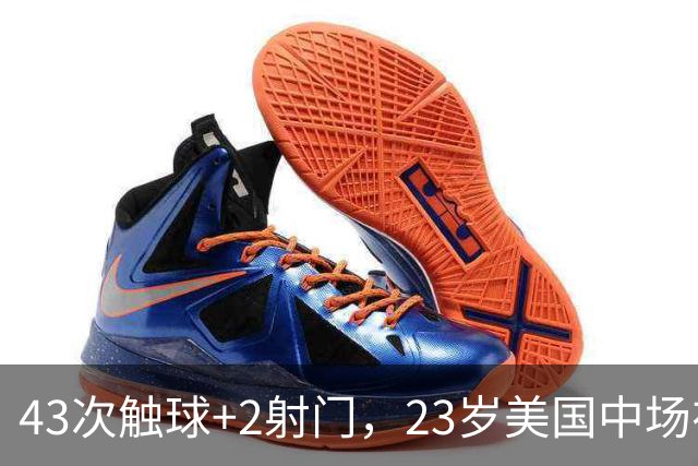 43次触球+2射门，23岁美国中场在法甲榜首队面前先拔头筹