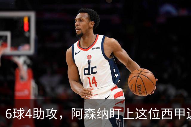 6球4助攻，阿森纳盯上这位西甲边锋补锋线