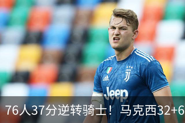 76人37分逆转骑士！马克西32+6击溃哈登，米切尔砍32+10独木难支