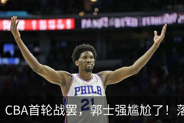 CBA首轮战罢，郭士强尴尬了！落选的集体爆发，入选的全拉胯