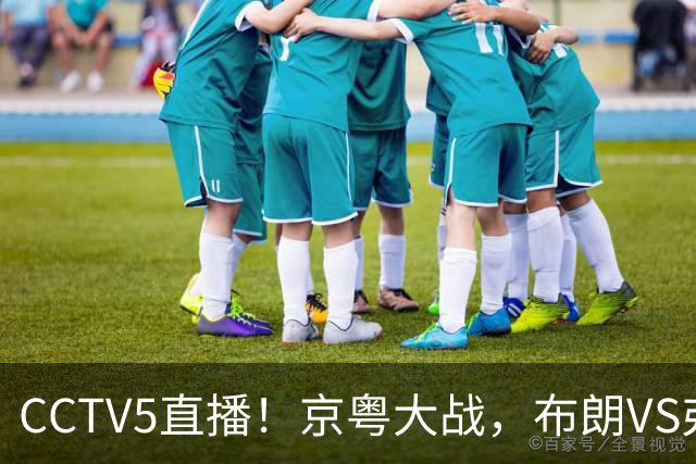 CCTV5直播！京粤大战，布朗VS弗格，周琦对阵阿祖，亚帅生死战！