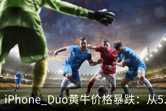 iPhone Duo黄牛价格暴跌：从5.8万跌至3000元